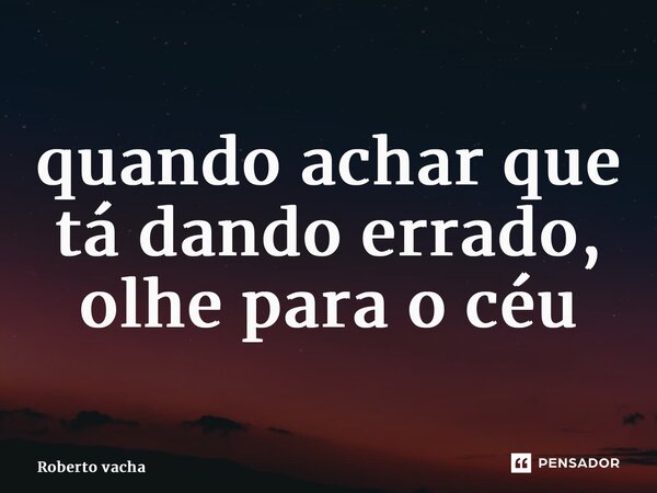 ⁠quando achar que tá dando errado, olhe para o céu... Frase de Roberto Vacha.