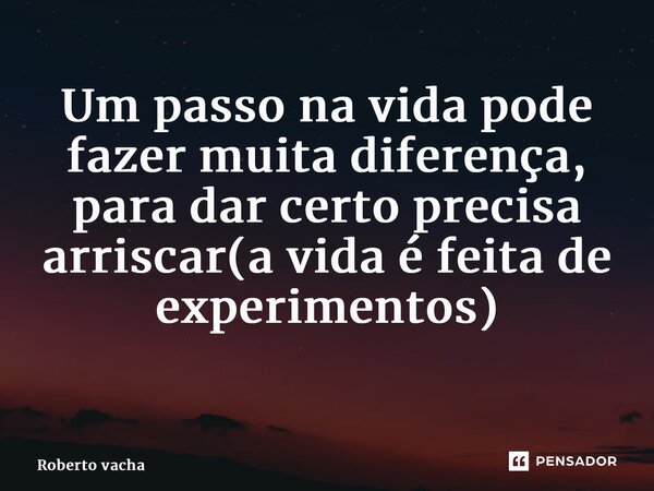 Um passo na vida pode fazer muita diferença, para dar certo precisa arriscar(a vida é feita de experimentos) ⁠... Frase de Roberto vacha.