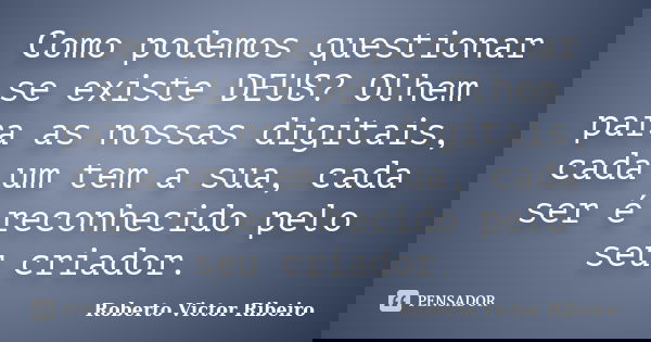 Como podemos questionar se existe DEUS? Olhem para as nossas digitais, cada um tem a sua, cada ser é reconhecido pelo seu criador.... Frase de Roberto Victor Ribeiro.