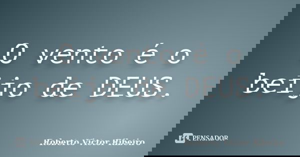 O vento é o beijo de DEUS.... Frase de Roberto Victor Ribeiro.
