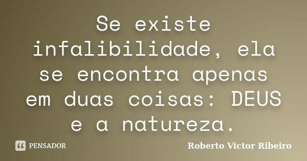 Se existe infalibilidade, ela se encontra apenas em duas coisas: DEUS e a natureza.... Frase de Roberto Victor Ribeiro.