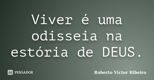 Viver é uma odisseia na estória de DEUS.... Frase de Roberto Victor Ribeiro.