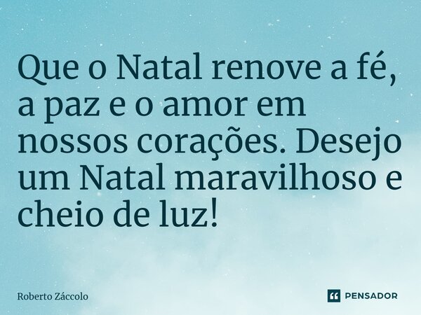 Que o Natal renove a fé, a paz e o amor em nossos corações. Desejo um Natal maravilhoso e cheio de luz!⁠... Frase de Roberto Záccolo.