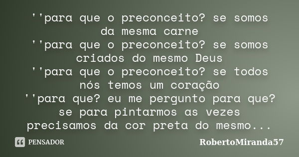 ''para que o preconceito? se somos da mesma carne ''para que o preconceito? se somos criados do mesmo Deus ''para que o preconceito? se todos nós temos um coraç... Frase de RobertoMiranda57.