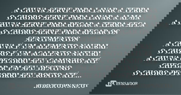 A CHUVA SERVE PARA LAVAR A TERRA O CHORO SERVE PARA LAVAR A ALMA A CHUVA SERVE PARA REGAR A TERRA SECA O CHORO SERVE PARA REGAR OS SENTIMENTOS A CHUVA É UM ALEM... Frase de ROBERTOPNNETO.
