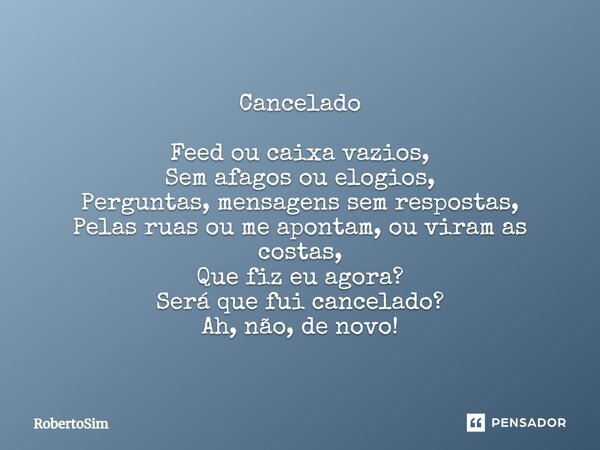 Cancelado Feed ou caixa vazios, Sem afagos ou elogios, Perguntas, mensagens sem respostas, Pelas ruas ou me apontam, ou viram as costas, Que fiz eu agora? Será ... Frase de RobertoSim.
