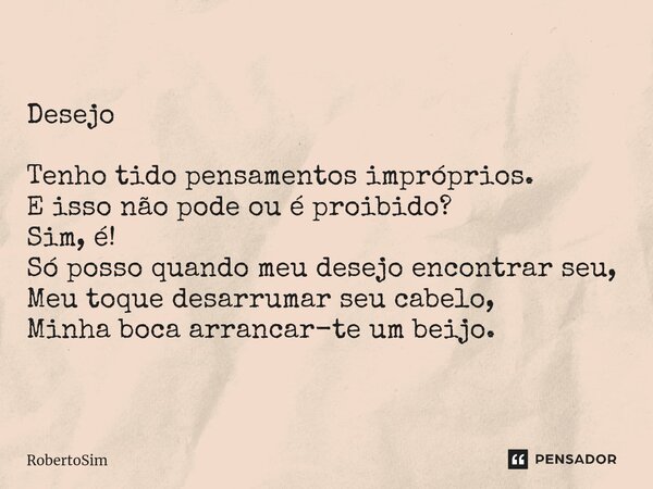 ⁠Desejo Tenho tido pensamentos impróprios. E isso não pode ou é proibido? Sim, é! Só posso quando meu desejo encontrar seu, Meu toque desarrumar seu cabelo, Min... Frase de RobertoSim.