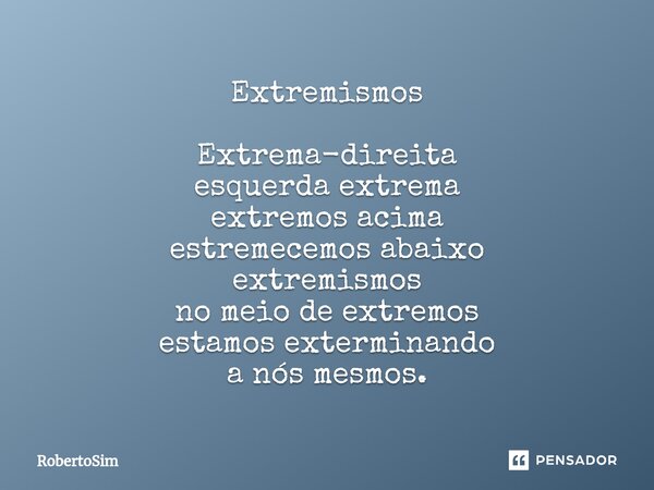 ⁠Extremismos Extrema-direita esquerda extrema extremos acima estremecemos abaixo extremismos no meio de extremos estamos exterminando a nós mesmos.... Frase de RobertoSim.