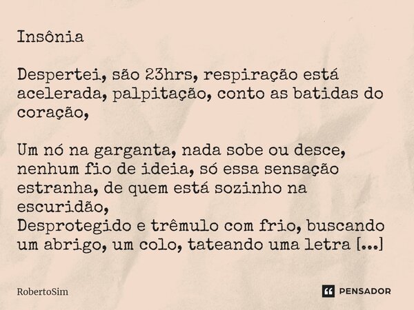 ⁠Insônia Despertei, são 23hrs, respiração está acelerada, palpitação, conto as batidas do coração, Um nó na garganta, nada sobe ou desce, nenhum fio de ideia, s... Frase de RobertoSim.