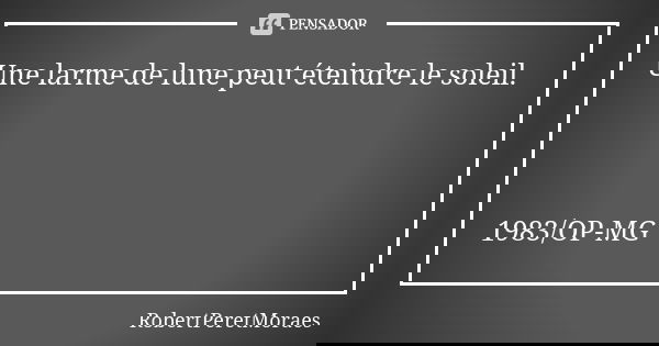 Une larme de lune peut éteindre le soleil. 1983/OP-MG... Frase de RobertPeretMoraes.