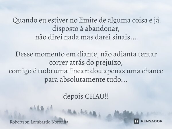 ⁠Quando eu estiver no limite de alguma coisa e já disposto à abandonar, não direi nada mas darei sinais... Desse momento em diante, não adianta tentar correr at... Frase de Robertson Lombardo Noronha.