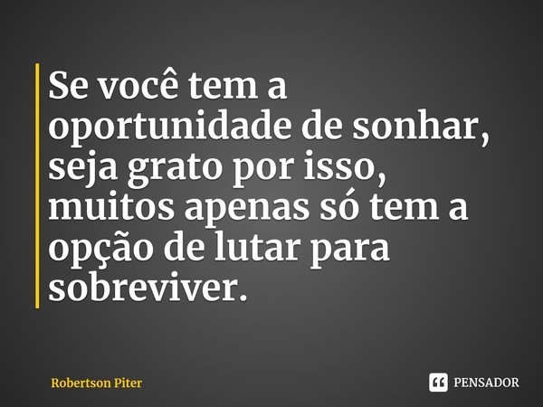 ⁠Se você tem a oportunidade de sonhar, seja grato por isso, muitos apenas só tem a opção de lutar para sobreviver.... Frase de Robertson Piter.