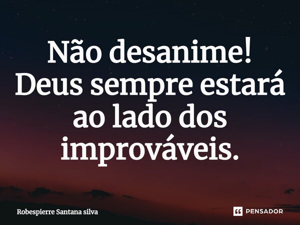 ⁠⁠Não desanime! Deus sempre estará ao lado dos improváveis.... Frase de Robespierre Santana Silva.