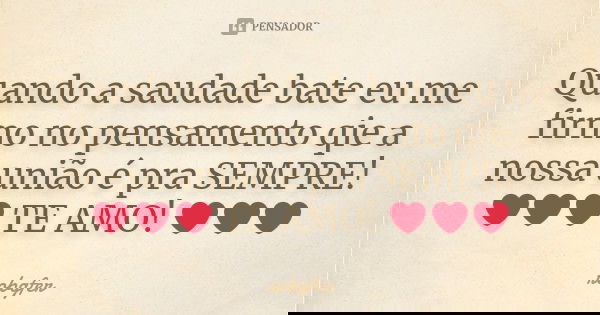 Quando a saudade bate eu me firmo no pensamento qie a nossa união é pra SEMPRE! ❤❤❤ TE AMO! ❤❤❤... Frase de Robgfer.