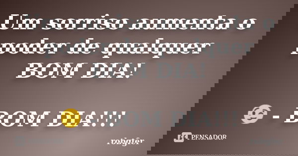 Um sorriso aumenta o poder de qualquer BOM DIA! 😉 - BOM DIA!!!... Frase de Robgfer.