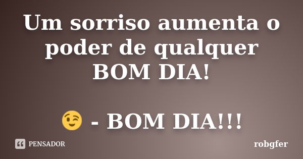 Um sorriso aumenta o poder de qualquer BOM DIA! 😉 - BOM DIA!!!... Frase de Robgfer.