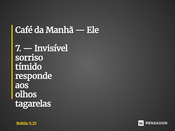 ⁠Café da Manhã — Ele 7. — Invisível sorriso tímido responde aos olhos tagarelas... Frase de Robiin S.25.