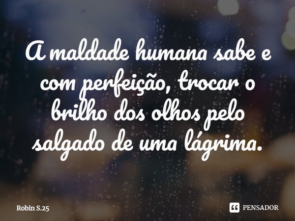 ⁠A maldade humana sabe e com perfeição, trocar o brilho dos olhos pelo salgado de uma lágrima.... Frase de Robin S.25.