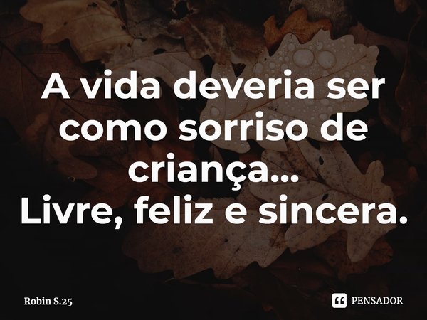 ⁠A vida deveria ser como sorriso de criança…
Livre, feliz e sincera.... Frase de Robin S.25.