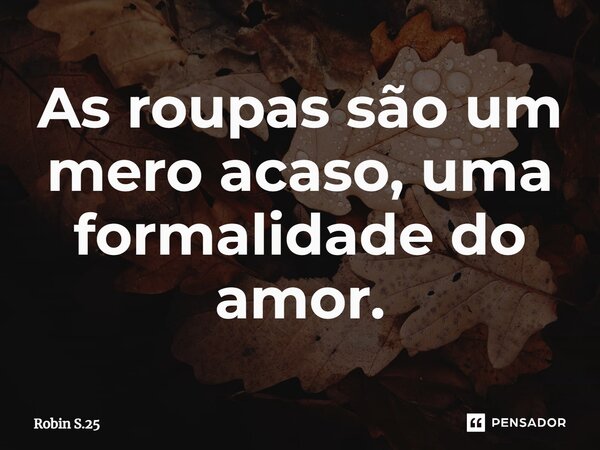 ⁠As roupas são um mero acaso, uma formalidade do amor.... Frase de Robin S.25.