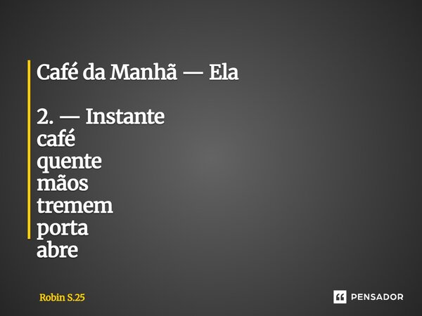 ⁠Café da Manhã — Ela 2. — Instante café quente mãos tremem porta abre... Frase de Robin S.25.