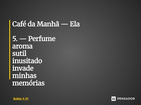 ⁠Café da Manhã — Ela 5. — Perfume aroma sutil inusitado invade minhas memórias... Frase de Robin S.25.