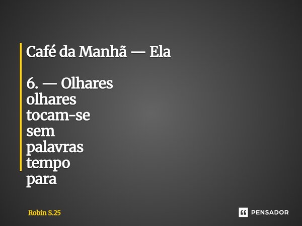 ⁠Café da Manhã — Ela 6. — Olhares olhares tocam-se sem palavras tempo para... Frase de Robin S.25.