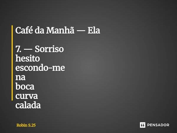 ⁠Café da Manhã — Ela 7. — Sorriso hesito escondo-me na boca curva calada... Frase de Robin S.25.