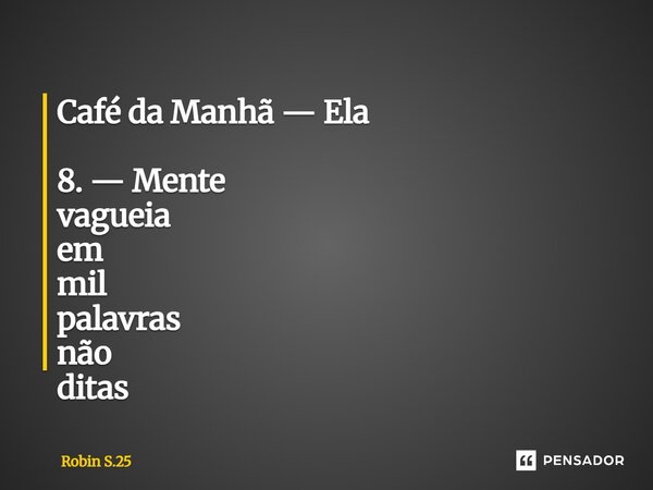 ⁠Café da Manhã — Ela 8. — Mente vagueia em mil palavras não ditas... Frase de Robin S.25.