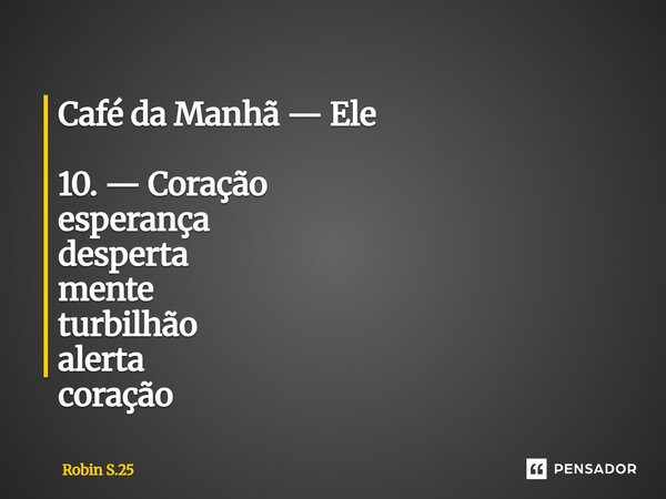 ⁠Café da Manhã — Ele 10. — Coração esperança desperta mente turbilhão alerta coração... Frase de Robin S.25.