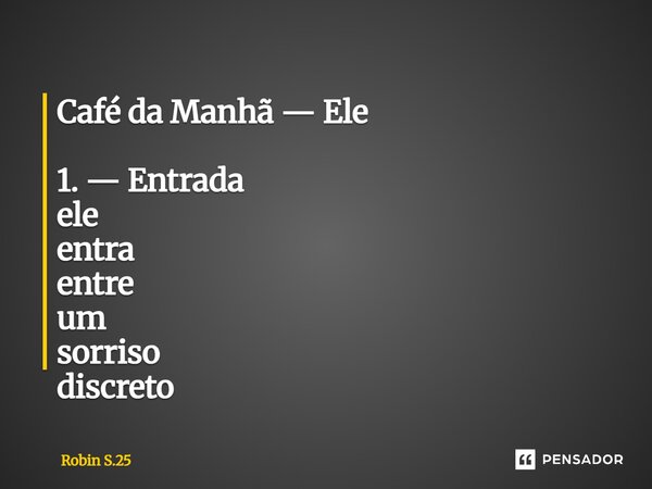 ⁠Café da Manhã — Ele 1. — Entrada ele entra entre um sorriso discreto... Frase de Robin S.25.