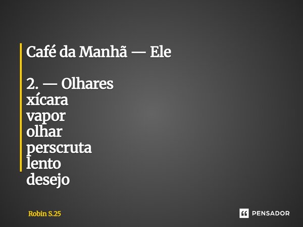 ⁠Café da Manhã — Ele 2. — Olhares xícara vapor olhar perscruta lento desejo... Frase de Robin S.25.
