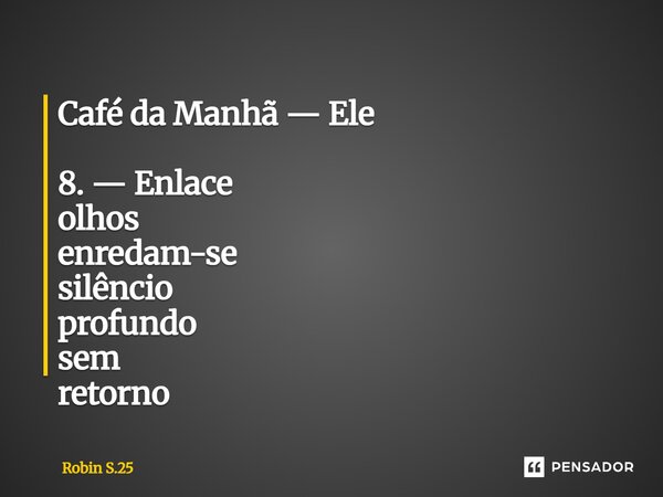 ⁠Café da Manhã — Ele 8. — Enlace olhos enredam-se silêncio profundo sem retorno... Frase de Robin S.25.