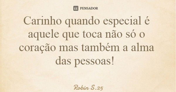 Carinho quando especial é aquele que toca não só o coração mas também a alma das pessoas!... Frase de Robin S.25.