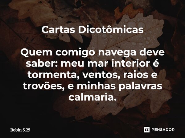 ⁠Cartas Dicotômicas Quem comigo navega deve saber: meu mar interior é tormenta, ventos, raios e trovões, e minhas palavras calmaria.... Frase de Robin S.25.