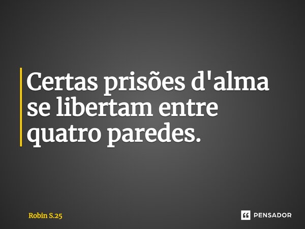 ⁠Certas prisões d'alma se libertam entre quatro paredes.... Frase de Robin S.25.