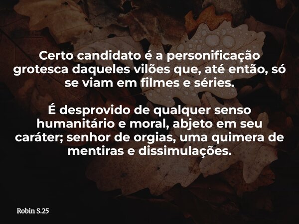 Certo candidato é a personificação grotesca daqueles vilões que, até então, só se viam em filmes e séries. É desprovido de qualquer senso humanitário e moral, a... Frase de Robin S.25.