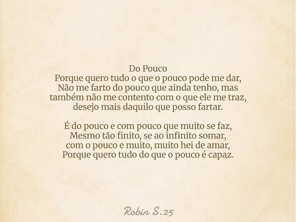 Do Pouco Porque quero tudo o que o pouco pode me dar, Não me farto do pouco que ainda tenho, mas também não me contento com o que ele me traz, desejo mais daqui... Frase de Robin S.25.