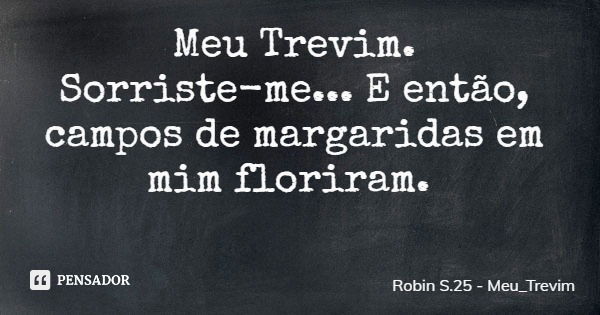 Meu Trevim. Sorriste-me... E então, campos de margaridas em mim floriram.... Frase de Robin S.25 - Meu_Trevim.