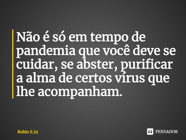 ⁠Não é só em tempo de pandemia que você deve se cuidar, se abster, purificar a alma de certos vírus que lhe acompanham.... Frase de Robin S.25.