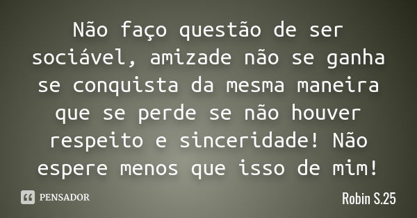 Não faço questão de ser sociável, amizade não se ganha se conquista da mesma maneira que se perde se não houver respeito e sinceridade! Não espere menos que iss... Frase de Robin S.25.