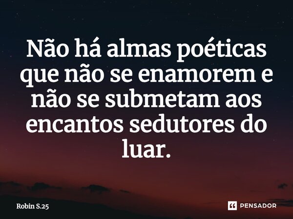 Não há almas poéticas que não se enamorem e não se submetam aos encantos sedutores do luar.... Frase de Robin S.25.