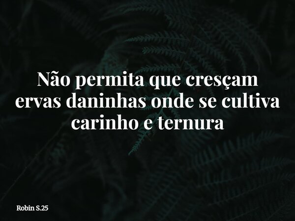 Não permita que cresçam ervas daninhas onde se cultiva carinho e ternura... Frase de Robin S.25.