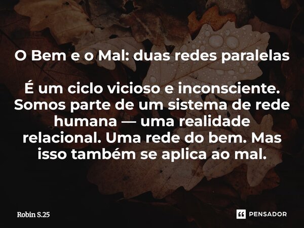 O Bem e o Mal: duas redes paralelas É um ciclo vicioso e inconsciente. Somos parte de um sistema de rede humana — uma realidade relacional. Uma rede do bem. Mas... Frase de Robin S.25.