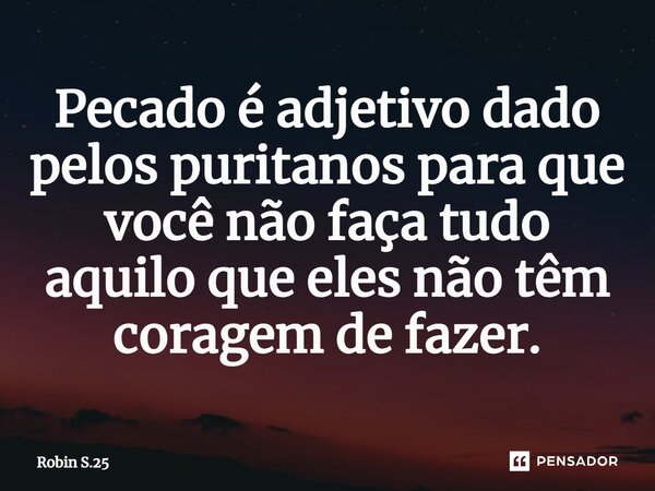 ⁠Pecado é adjetivo dado pelos puritanos para que você não faça tudo aquilo que eles não têm coragem de fazer.... Frase de Robin S.25.