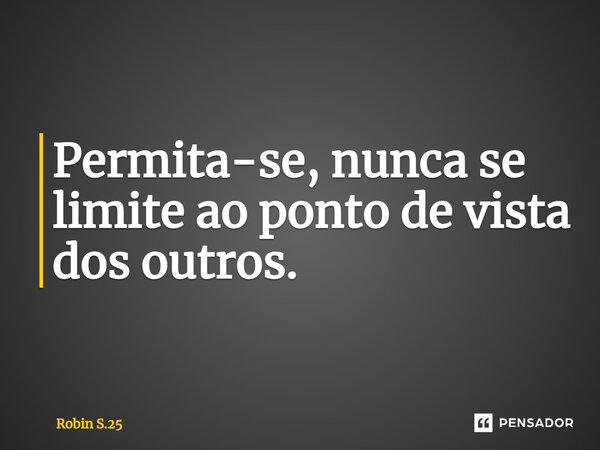 ⁠Permita-se, nunca se limite ao ponto de vista dos outros.... Frase de Robin S.25.