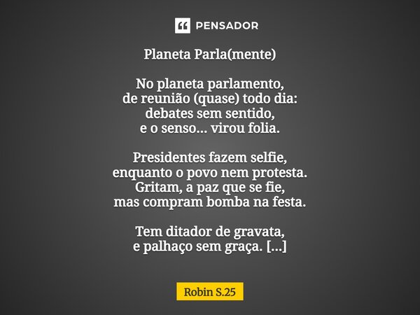 Planeta Parla(mente) No planeta parlamento, de reunião (quase) todo dia: debates sem sentido, e o senso... virou folia. Presidentes fazem selfie, enquanto o po... Frase de Robin S.25.