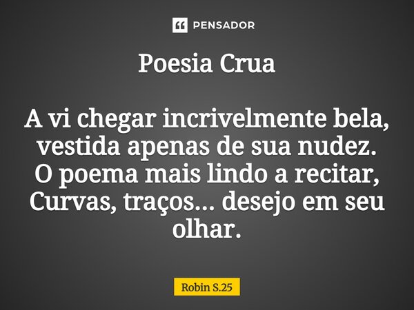 Poesia Crua⁠ A vi chegar incrivelmente bela, vestida apenas de sua nudez. O poema mais lindo a recitar, Curvas, traços... desejo em seu olhar.... Frase de Robin S.25.