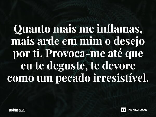 Quanto mais me inflamas, mais arde em mim o desejo por ti. Provoca-me até que eu te deguste, te devore como um pecado irresistível.⁠... Frase de Robin S.25.