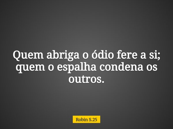 Quem abriga o ódio fere a si; quem o espalha condena os outros.... Frase de Robin S.25.